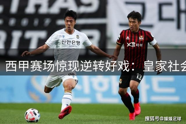 西甲赛场惊现逆转好戏：皇家社会上演绝杀戏码